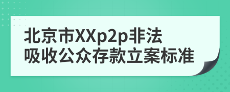 北京市XXp2p非法吸收公众存款立案标准