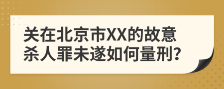 关在北京市XX的故意杀人罪未遂如何量刑？