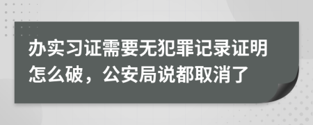 办实习证需要无犯罪记录证明怎么破，公安局说都取消了