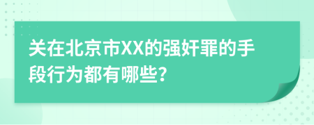 关在北京市XX的强奸罪的手段行为都有哪些？