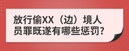 放行偷XX（边）境人员罪既遂有哪些惩罚?