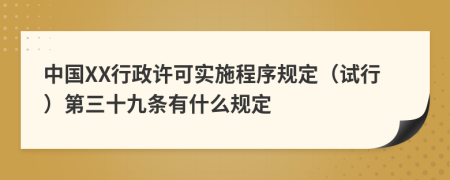 中国XX行政许可实施程序规定（试行）第三十九条有什么规定