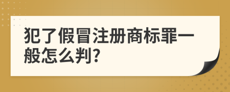 犯了假冒注册商标罪一般怎么判?