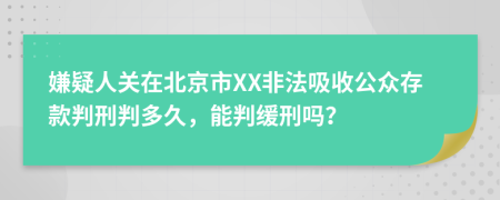 嫌疑人关在北京市XX非法吸收公众存款判刑判多久，能判缓刑吗？