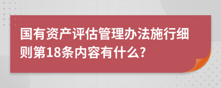 国有资产评估管理办法施行细则第18条内容有什么?