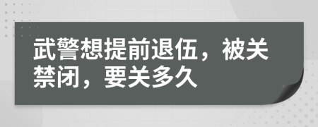 武警想提前退伍，被关禁闭，要关多久