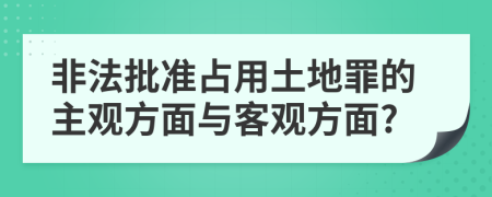 非法批准占用土地罪的主观方面与客观方面?