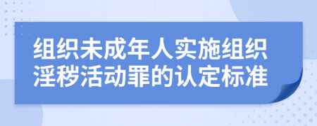 组织未成年人实施组织淫秽活动罪的认定标准