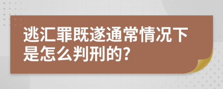 逃汇罪既遂通常情况下是怎么判刑的?