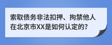 索取债务非法扣押、拘禁他人在北京市XX是如何认定的？