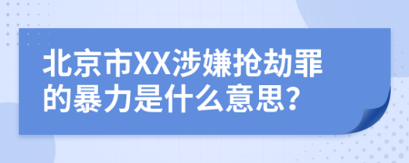 北京市XX涉嫌抢劫罪的暴力是什么意思？