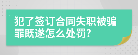 犯了签订合同失职被骗罪既遂怎么处罚?