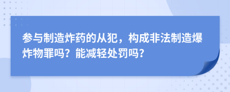 参与制造炸药的从犯，构成非法制造爆炸物罪吗？能减轻处罚吗？