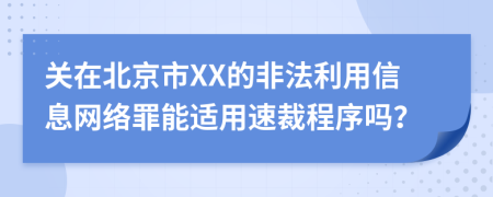 关在北京市XX的非法利用信息网络罪能适用速裁程序吗？