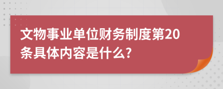 文物事业单位财务制度第20条具体内容是什么?