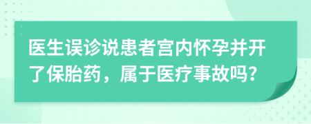 医生误诊说患者宫内怀孕并开了保胎药，属于医疗事故吗？