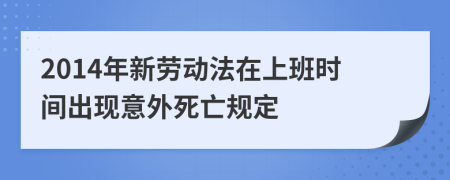 2014年新劳动法在上班时间出现意外死亡规定