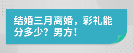 结婚三月离婚，彩礼能分多少？男方！