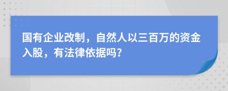国有企业改制，自然人以三百万的资金入股，有法律依据吗？