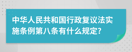 中华人民共和国行政复议法实施条例第八条有什么规定?