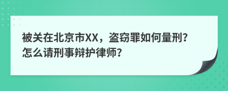 被关在北京市XX，盗窃罪如何量刑？怎么请刑事辩护律师？