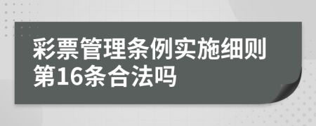 彩票管理条例实施细则第16条合法吗