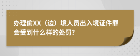 办理偷XX（边）境人员出入境证件罪会受到什么样的处罚?