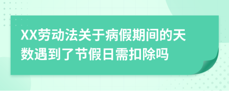 XX劳动法关于病假期间的天数遇到了节假日需扣除吗