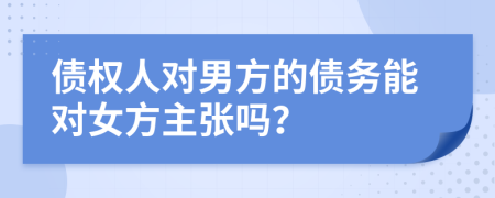 债权人对男方的债务能对女方主张吗？