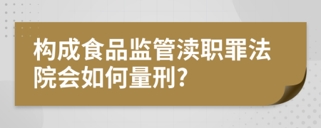 构成食品监管渎职罪法院会如何量刑?