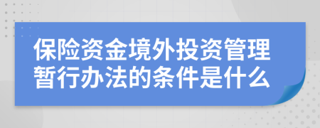 保险资金境外投资管理暂行办法的条件是什么