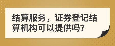 结算服务，证券登记结算机构可以提供吗？