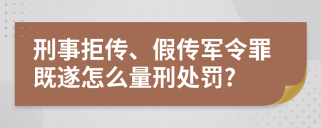 刑事拒传、假传军令罪既遂怎么量刑处罚?