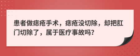 患者做痣疮手术，痣疮没切除，却把肛门切除了，属于医疗事故吗？