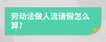 劳动法做人流请假怎么算？