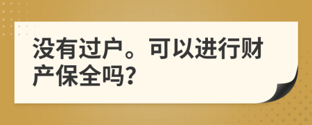 没有过户。可以进行财产保全吗？