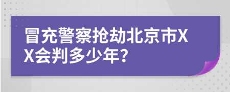 冒充警察抢劫北京市XX会判多少年？