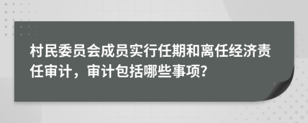 村民委员会成员实行任期和离任经济责任审计，审计包括哪些事项？