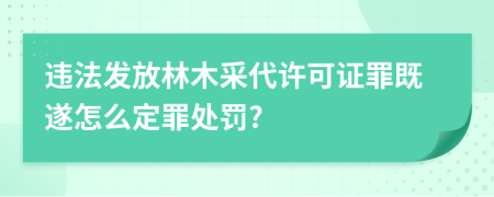 违法发放林木采代许可证罪既遂怎么定罪处罚?