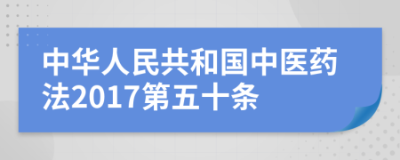 中华人民共和国中医药法2017第五十条