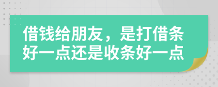 借钱给朋友，是打借条好一点还是收条好一点