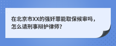 在北京市XX的强奸罪能取保候审吗，怎么请刑事辩护律师？