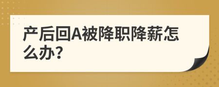 产后回A被降职降薪怎么办？