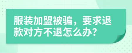 服装加盟被骗，要求退款对方不退怎么办？