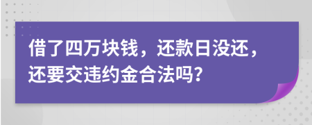 借了四万块钱，还款日没还，还要交违约金合法吗？