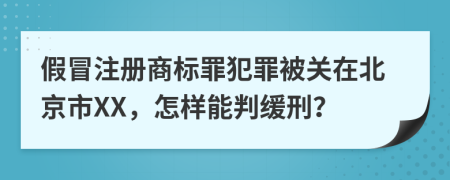 假冒注册商标罪犯罪被关在北京市XX，怎样能判缓刑？