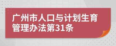 广州市人口与计划生育管理办法第31条