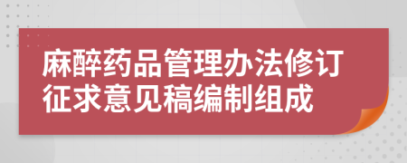 麻醉药品管理办法修订征求意见稿编制组成