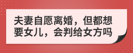 夫妻自愿离婚，但都想要女儿，会判给女方吗