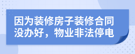 因为装修房子装修合同没办好，物业非法停电